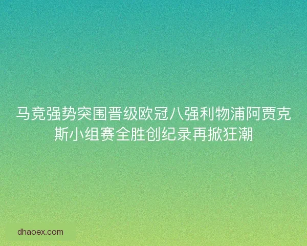 马竞强势突围晋级欧冠八强利物浦阿贾克斯小组赛全胜创纪录再掀狂潮