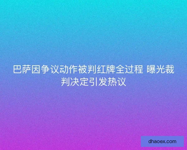 巴萨因争议动作被判红牌全过程 曝光裁判决定引发热议